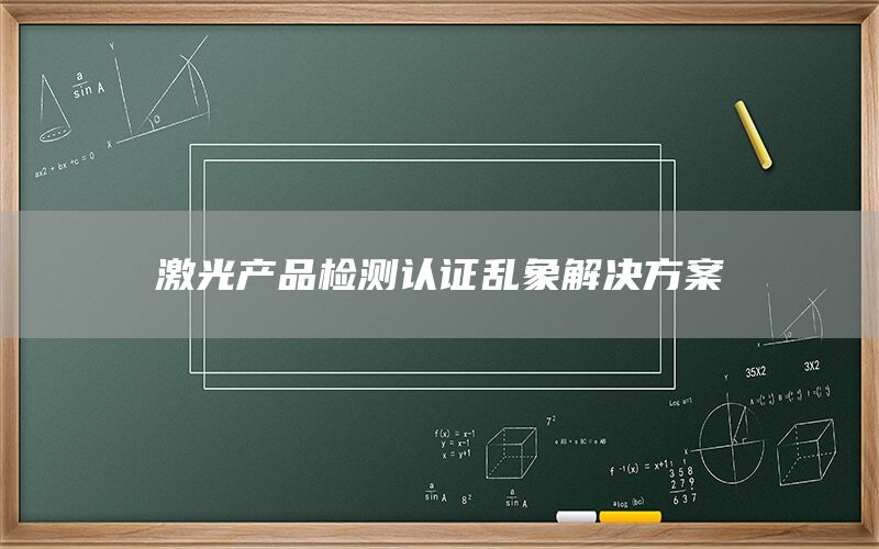 激光產(chǎn)品檢測認(rèn)證亂象解決方案(圖1)