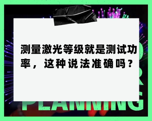 測(cè)量激光等級(jí)就是測(cè)試功率，這種說法準(zhǔn)確嗎？