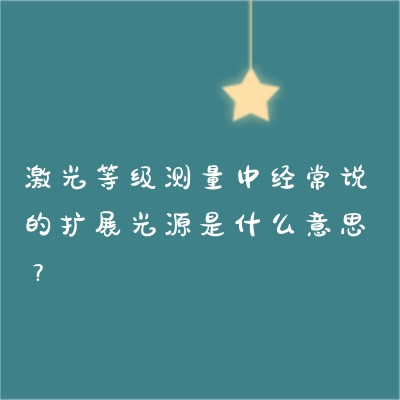 激光等級(jí)測量中經(jīng)常說的擴(kuò)展光源是什么意思？
