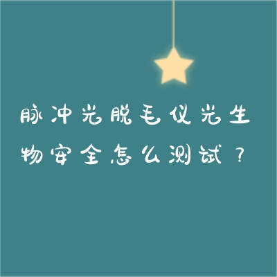 脈沖光脫毛儀光生物安全怎么測試？