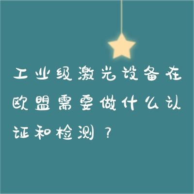 工業(yè)級(jí)激光設(shè)備在歐盟需要做什么認(rèn)證和檢測(cè)？