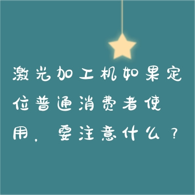 激光加工機(jī)如果定位普通消費(fèi)者使用，要注意什么？