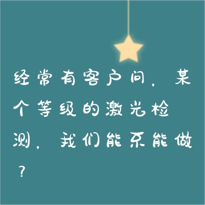 經(jīng)常有客戶問，某個(gè)等級(jí)的激光檢測，我們能不能做？