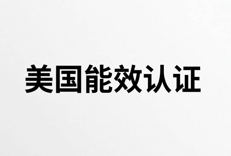 美國(guó)能效認(rèn)證產(chǎn)品、標(biāo)準(zhǔn)、流程與服務(wù)機(jī)構(gòu)